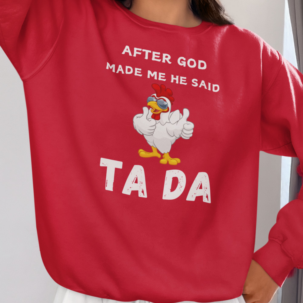After God Made me He said Ta Da T-Shirt , Hoodie, and Pullover Sweatshirt